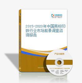 2015-2020年中國商標印鐵行業市場前景調查咨詢報告